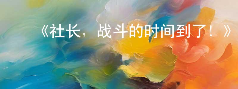 ﻿《社长，战斗的时间到了！》详情介绍_社长，战斗的时间到了！已完结在线观看_社长，战斗的时间到了！迅雷下载_日漫 ﻿陈明洋的blog